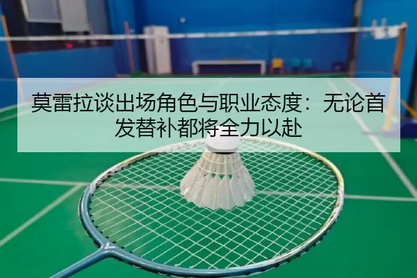 莫雷拉谈出场角色与职业态度:无论首发替补都将全力以赴